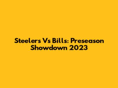 Steelers Vs Bills: Preseason Showdown 2023