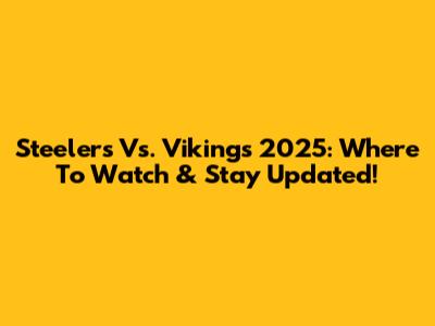 Steelers Vs. Vikings 2025: Where To Watch & Stay Updated!