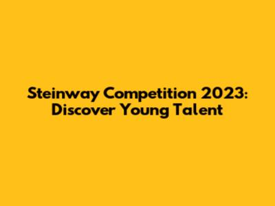 Steinway Competition 2023: Discover Young Talent