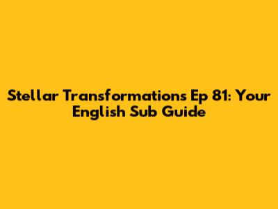 Stellar Transformations Ep 81: Your English Sub Guide