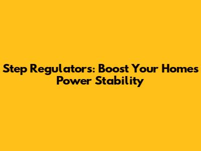 Step Regulators: Boost Your Home's Power Stability