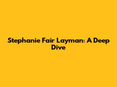 Stephanie Fair Layman: A Deep Dive