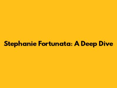 Stephanie Fortunata: A Deep Dive