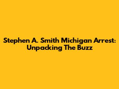 Stephen A. Smith Michigan Arrest: Unpacking The Buzz
