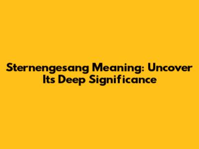 Sternengesang Meaning: Uncover Its Deep Significance