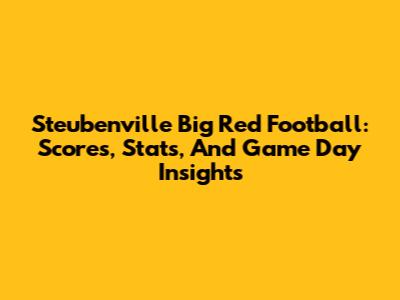 Steubenville Big Red Football: Scores, Stats, And Game Day Insights