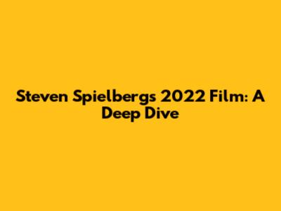 Steven Spielberg's 2022 Film: A Deep Dive
