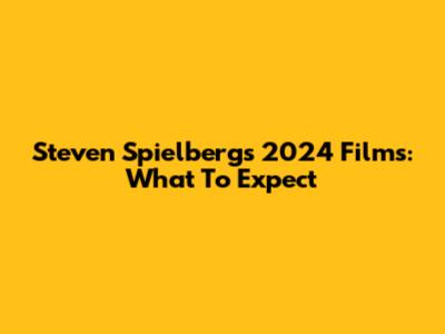 Steven Spielberg's 2024 Films: What To Expect