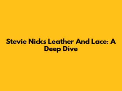 Stevie Nicks' Leather And Lace: A Deep Dive