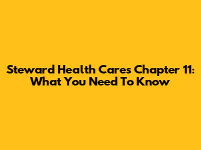 Steward Health Care's Chapter 11: What You Need To Know