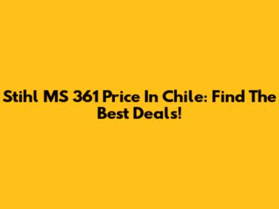 Stihl MS 361 Price In Chile: Find The Best Deals!