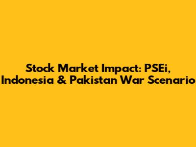 Stock Market Impact: PSEi, Indonesia & Pakistan War Scenario