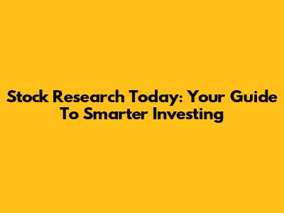 Stock Research Today: Your Guide To Smarter Investing