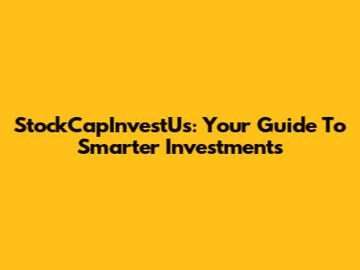StockCapInvestUs: Your Guide To Smarter Investments