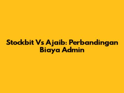Stockbit Vs Ajaib: Perbandingan Biaya Admin