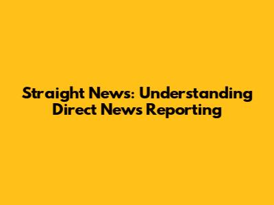 Straight News: Understanding Direct News Reporting