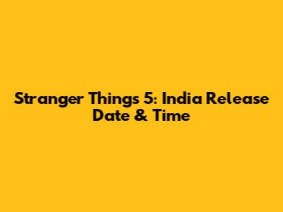 Stranger Things 5: India Release Date & Time