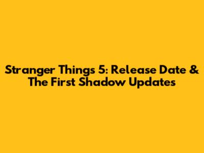 Stranger Things 5: Release Date & The First Shadow Updates