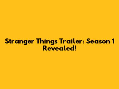 Stranger Things Trailer: Season 1 Revealed!