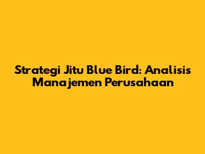 Strategi Jitu Blue Bird: Analisis Manajemen Perusahaan