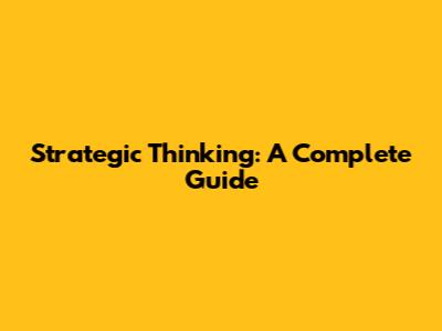 Strategic Thinking: A Complete Guide