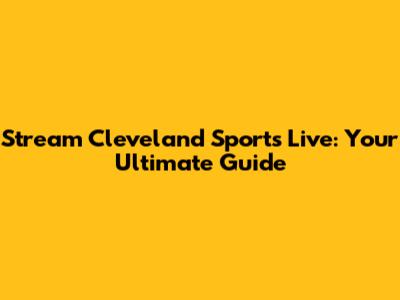 Stream Cleveland Sports Live: Your Ultimate Guide