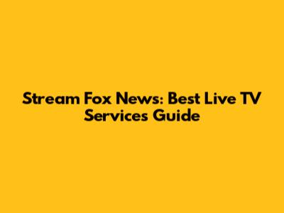Stream Fox News: Best Live TV Services Guide