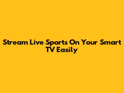 Stream Live Sports On Your Smart TV Easily