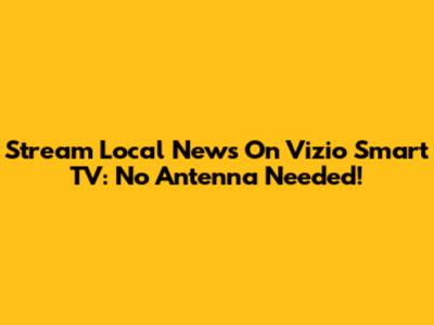 Stream Local News On Vizio Smart TV: No Antenna Needed!