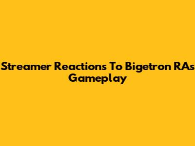 Streamer Reactions To Bigetron RA's Gameplay