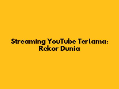 Streaming YouTube Terlama: Rekor Dunia