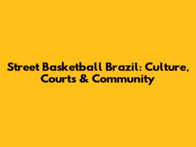 Street Basketball Brazil: Culture, Courts & Community