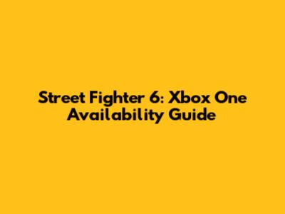 Street Fighter 6: Xbox One Availability Guide