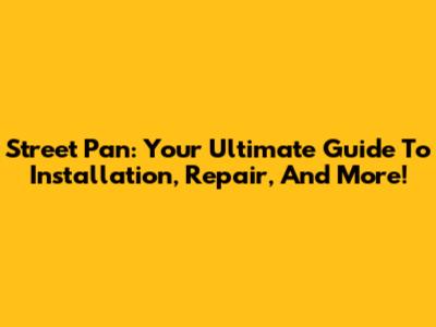 Street Pan: Your Ultimate Guide To Installation, Repair, And More!
