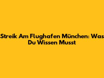 Streik Am Flughafen München: Was Du Wissen Musst