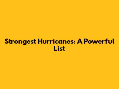 Strongest Hurricanes: A Powerful List