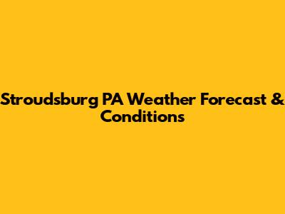 Stroudsburg PA Weather Forecast & Conditions