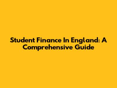 Student Finance In England: A Comprehensive Guide