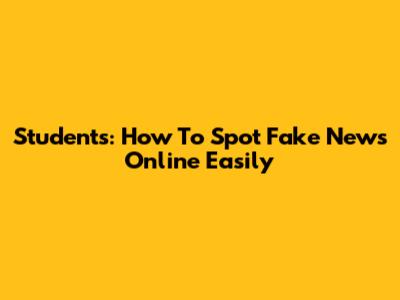Students: How To Spot Fake News Online Easily