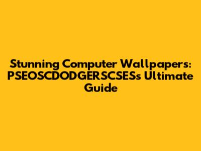 Stunning Computer Wallpapers: PSEOSCDODGERSCSES's Ultimate Guide