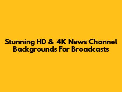 Stunning HD & 4K News Channel Backgrounds For Broadcasts