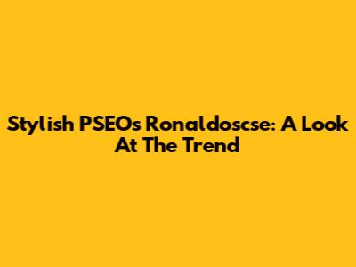 Stylish PSEO's Ronaldoscse: A Look At The Trend