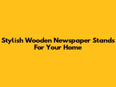 Stylish Wooden Newspaper Stands For Your Home