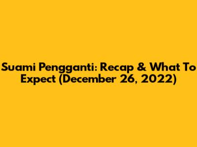 Suami Pengganti: Recap & What To Expect (December 26, 2022)