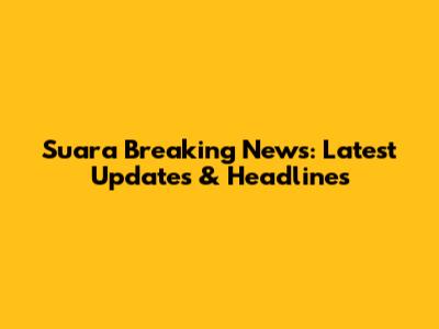 Suara Breaking News: Latest Updates & Headlines