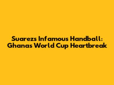 Suarez's Infamous Handball: Ghana's World Cup Heartbreak