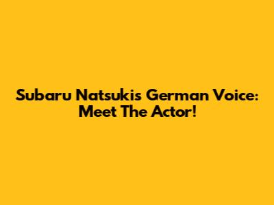 Subaru Natsuki's German Voice: Meet The Actor!