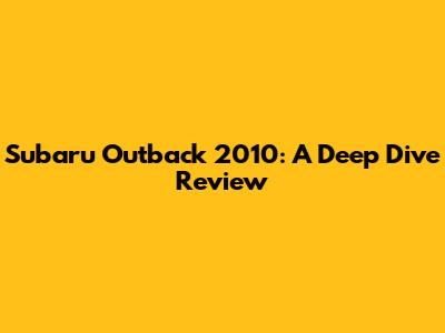 Subaru Outback 2010: A Deep Dive Review