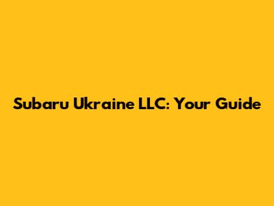 Subaru Ukraine LLC: Your Guide