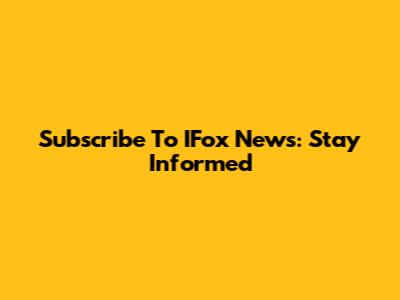 Subscribe To IFox News: Stay Informed